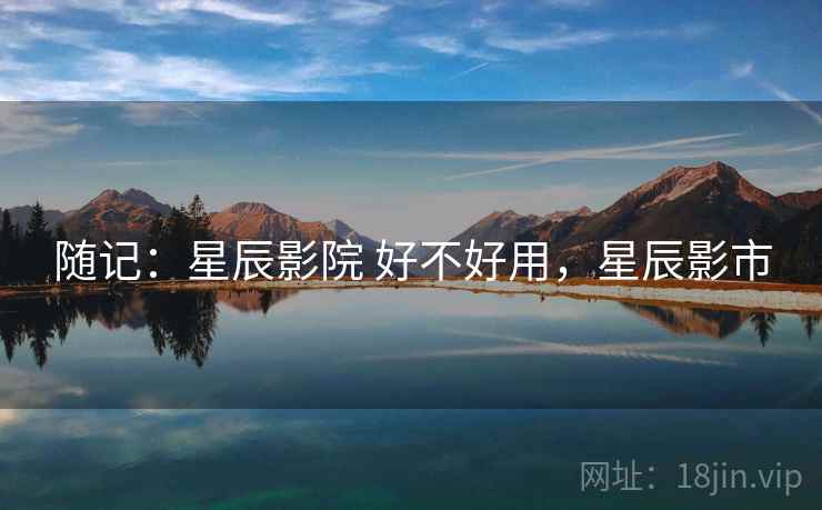 随记：星辰影院 好不好用，星辰影市
