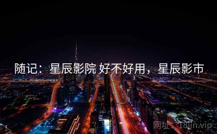 随记：星辰影院 好不好用，星辰影市  第2张