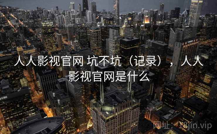 人人影视官网 坑不坑（记录），人人影视官网是什么