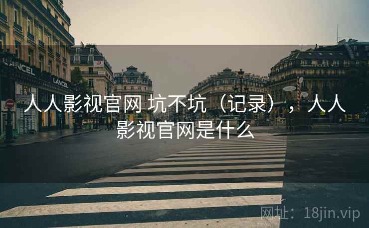 人人影视官网 坑不坑（记录），人人影视官网是什么  第2张