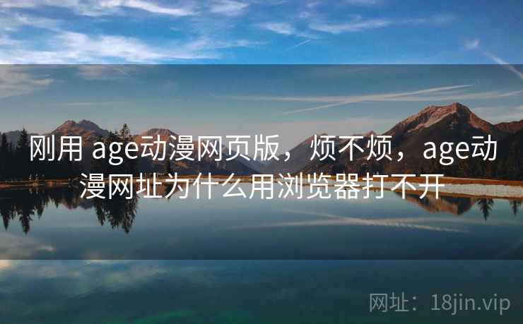 刚用 age动漫网页版，烦不烦，age动漫网址为什么用浏览器打不开  第2张