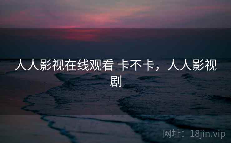 人人影视在线观看 卡不卡，人人影视剧  第2张