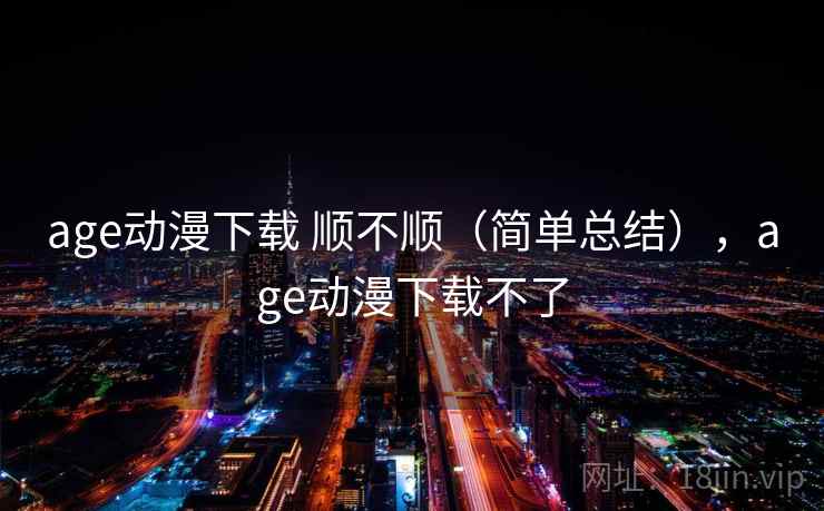 age动漫下载 顺不顺（简单总结），age动漫下载不了  第2张