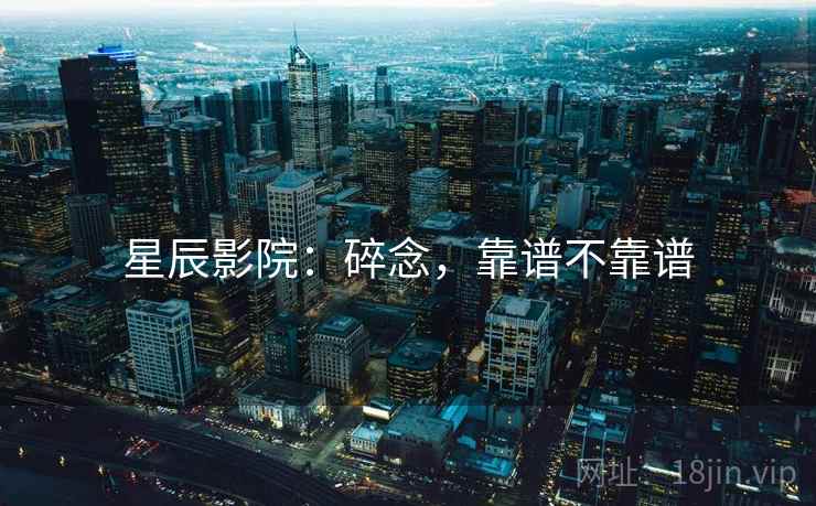 星辰影院：碎念，靠谱不靠谱  第2张