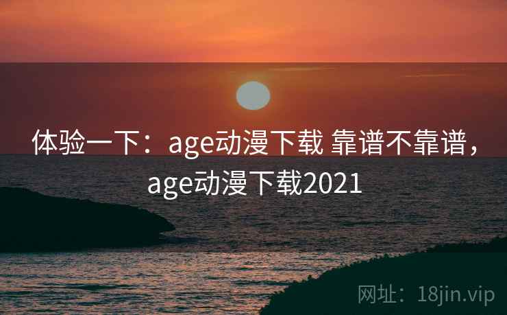 体验一下：age动漫下载 靠谱不靠谱，age动漫下载2021  第2张