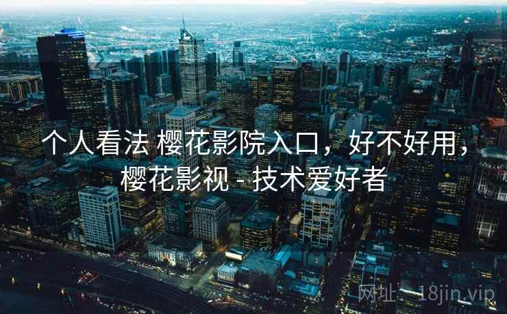 个人看法 樱花影院入口，好不好用，樱花影视 - 技术爱好者  第2张