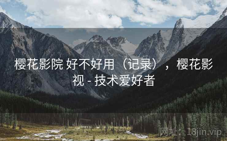 樱花影院 好不好用（记录），樱花影视 - 技术爱好者  第2张