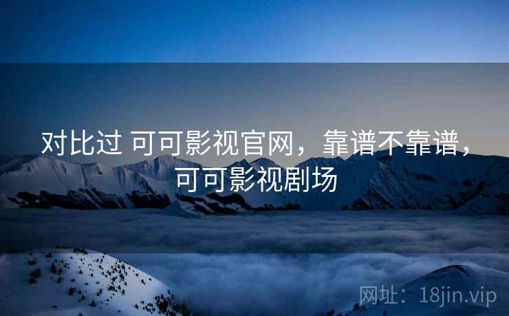对比过 可可影视官网，靠谱不靠谱，可可影视剧场  第2张