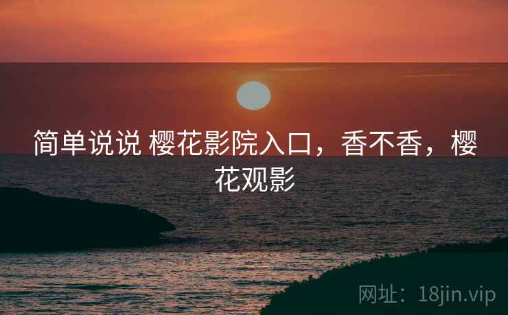 简单说说 樱花影院入口，香不香，樱花观影
