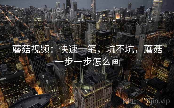 蘑菇视频：快速一笔，坑不坑，蘑菇一步一步怎么画
