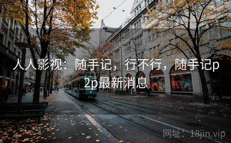 人人影视：随手记，行不行，随手记p2p最新消息  第2张