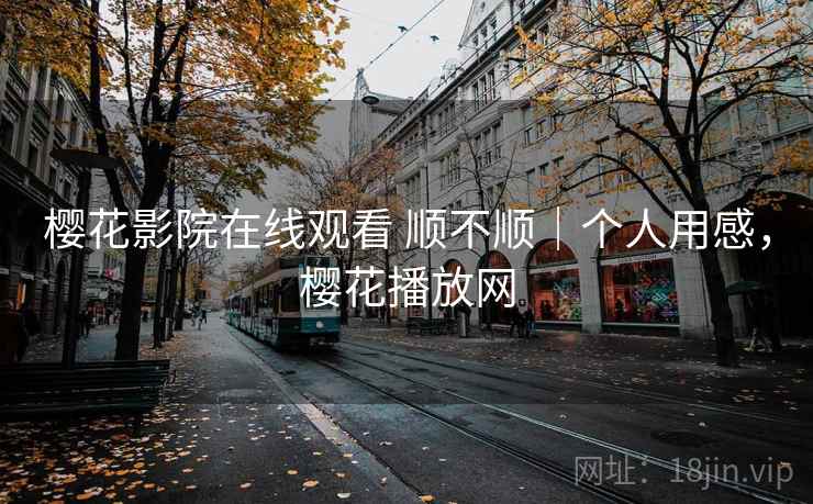 樱花影院在线观看 顺不顺｜个人用感，樱花播放网  第2张