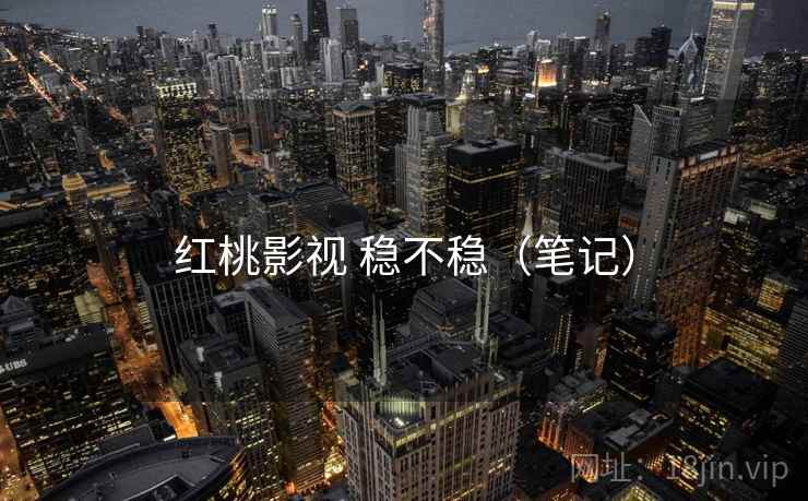 红桃影视 稳不稳（笔记）
