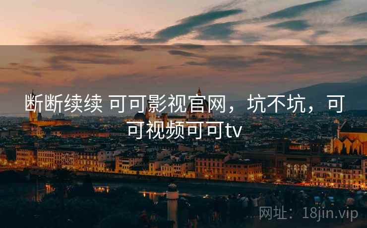 断断续续 可可影视官网，坑不坑，可可视频可可tv  第2张