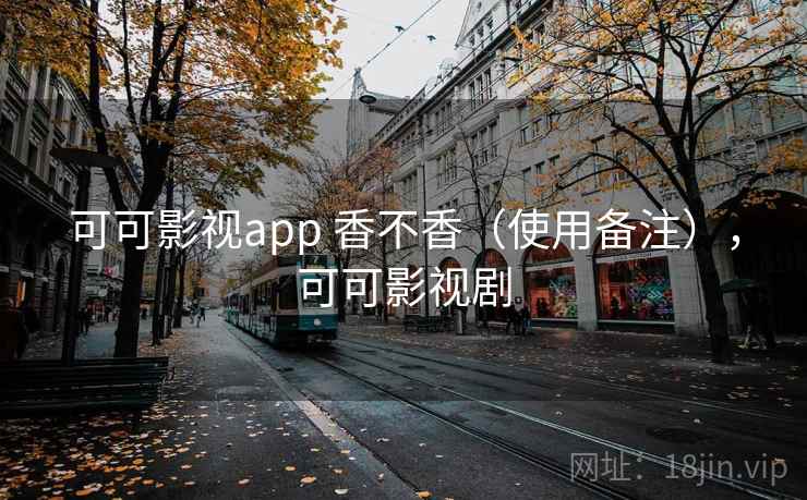 可可影视app 香不香（使用备注），可可影视剧