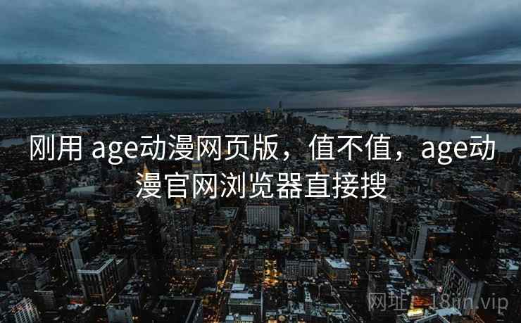 刚用 age动漫网页版，值不值，age动漫官网浏览器直接搜  第2张