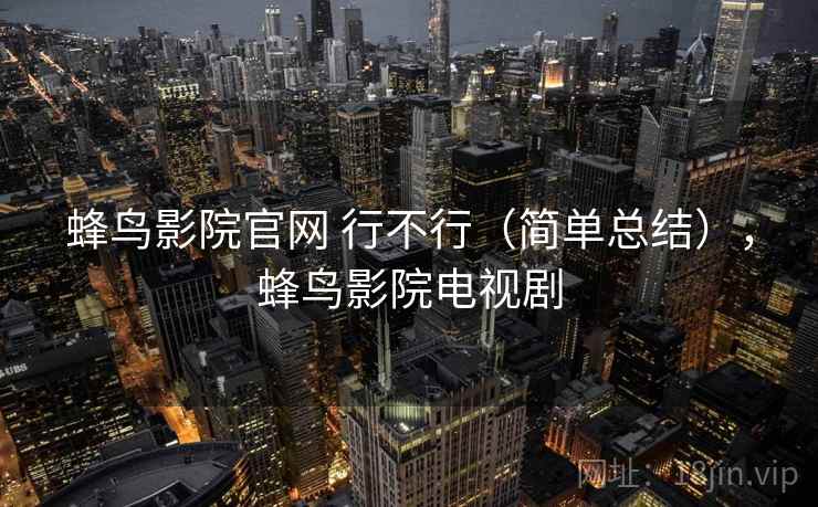 蜂鸟影院官网 行不行（简单总结），蜂鸟影院电视剧  第2张