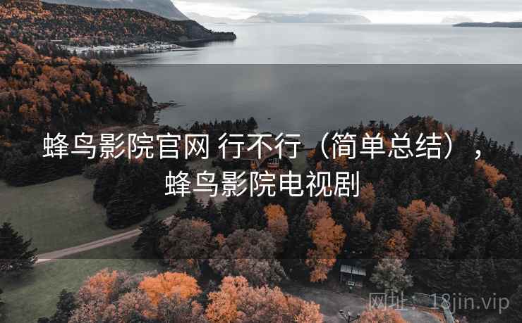 蜂鸟影院官网 行不行（简单总结），蜂鸟影院电视剧