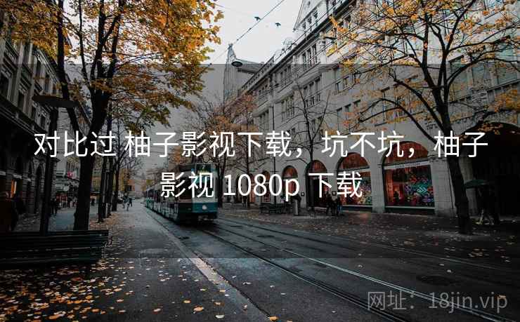 对比过 柚子影视下载，坑不坑，柚子影视 1080p 下载  第2张