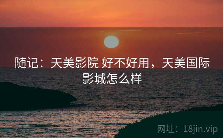 随记：天美影院 好不好用，天美国际影城怎么样  第2张
