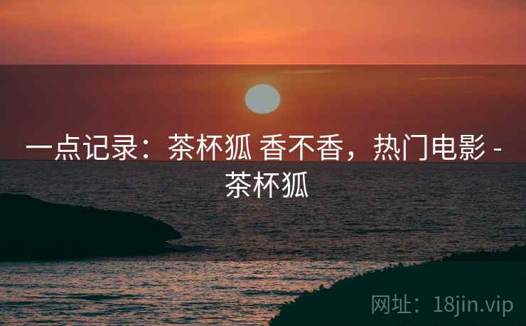 一点记录：茶杯狐 香不香，热门电影 - 茶杯狐  第2张