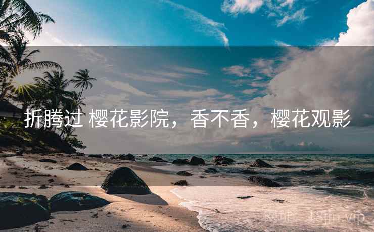 折腾过 樱花影院，香不香，樱花观影  第2张