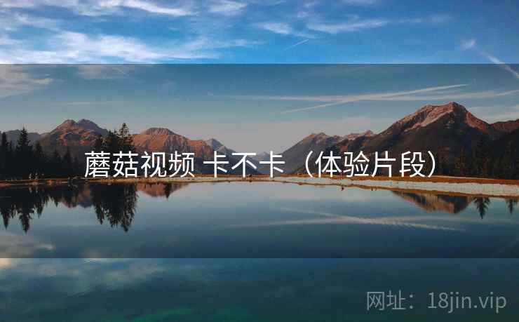 蘑菇视频 卡不卡（体验片段）
