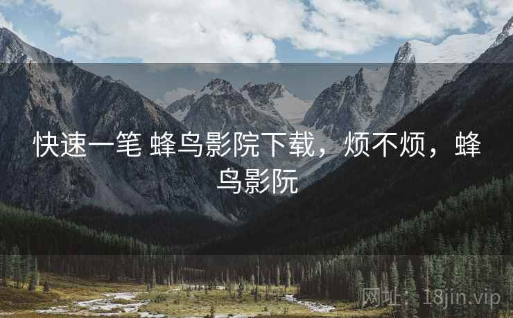 快速一笔 蜂鸟影院下载，烦不烦，蜂鸟影阮