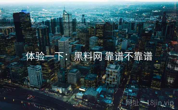体验一下：黑料网 靠谱不靠谱  第1张
