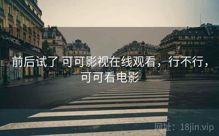 前后试了 可可影视在线观看，行不行，可可看电影  第2张