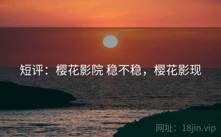 短评：樱花影院 稳不稳，樱花影现  第2张