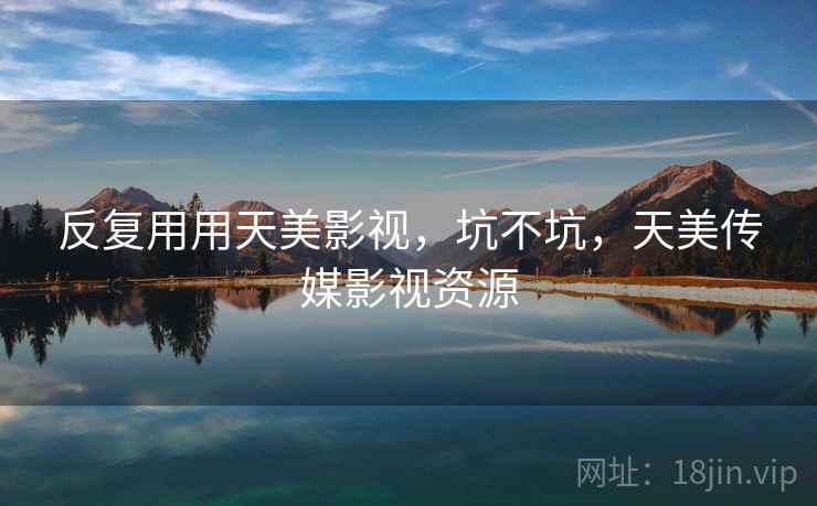 反复用用天美影视，坑不坑，天美传媒影视资源  第2张
