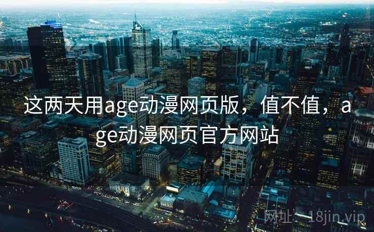 这两天用age动漫网页版，值不值，age动漫网页官方网站  第2张