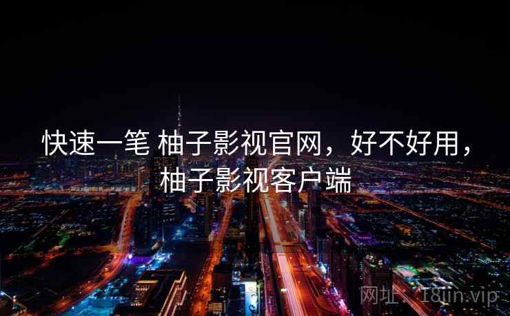 快速一笔 柚子影视官网，好不好用，柚子影视客户端