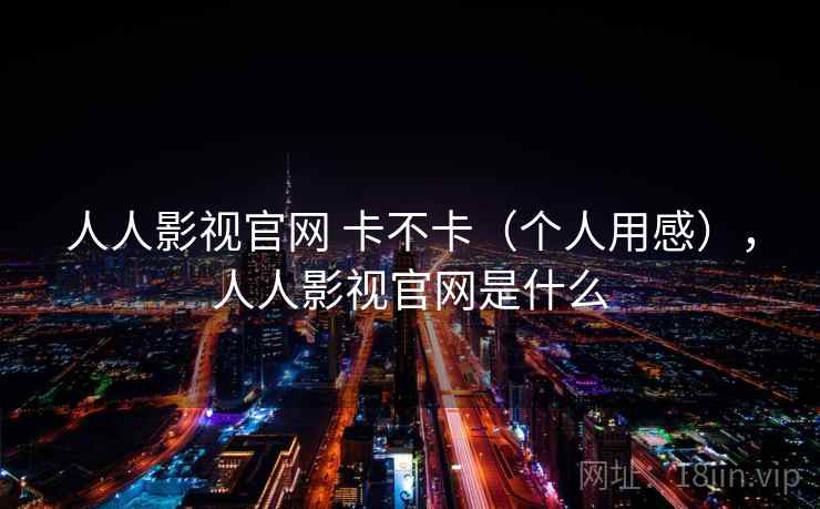 人人影视官网 卡不卡（个人用感），人人影视官网是什么  第2张