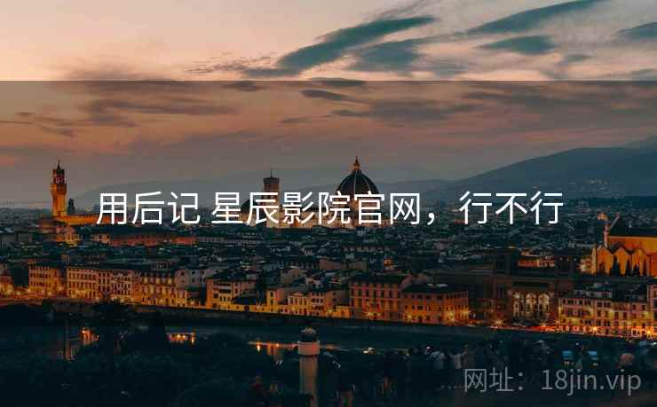 用后记 星辰影院官网，行不行  第2张