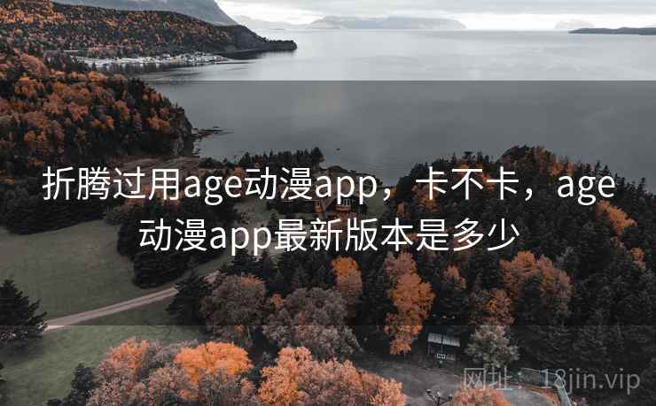 折腾过用age动漫app，卡不卡，age动漫app最新版本是多少  第2张