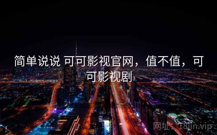简单说说 可可影视官网，值不值，可可影视剧