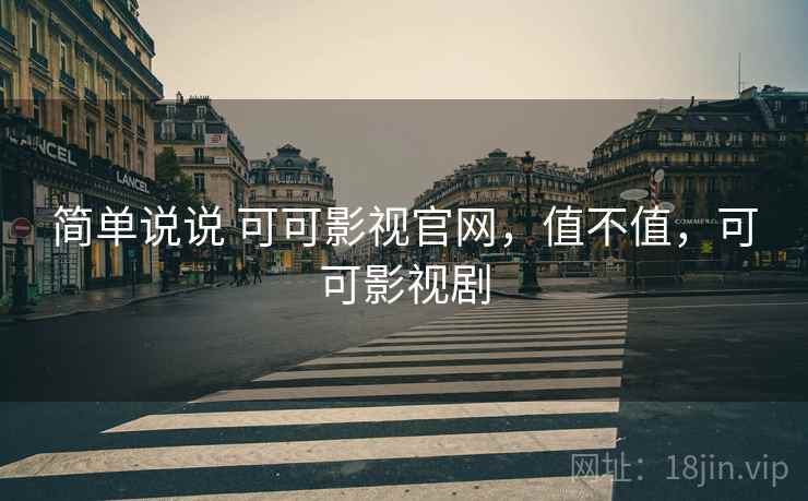 简单说说 可可影视官网，值不值，可可影视剧  第2张