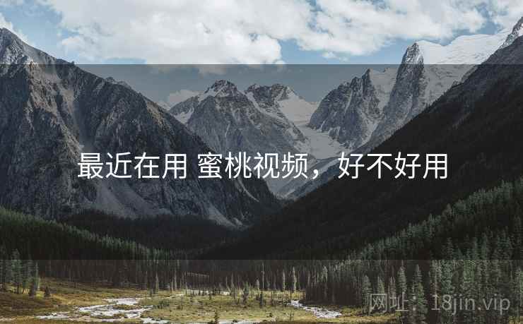 最近在用 蜜桃视频，好不好用
