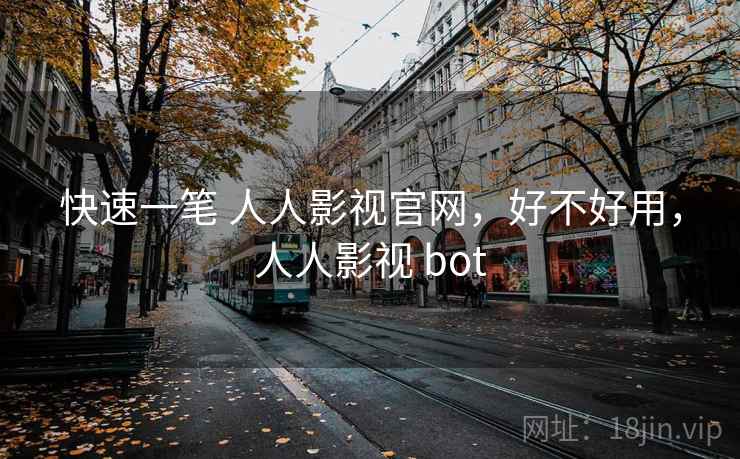 快速一笔 人人影视官网，好不好用，人人影视 bot  第2张