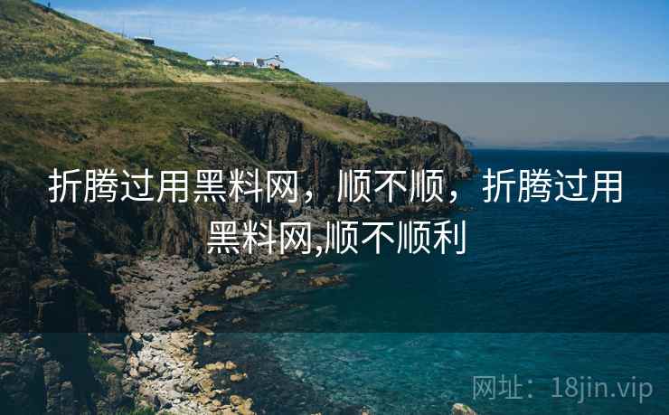 折腾过用黑料网，顺不顺，折腾过用黑料网,顺不顺利  第2张