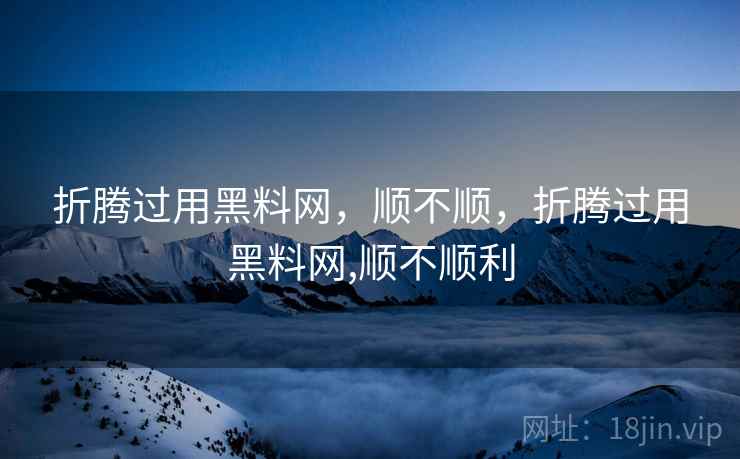 折腾过用黑料网，顺不顺，折腾过用黑料网,顺不顺利