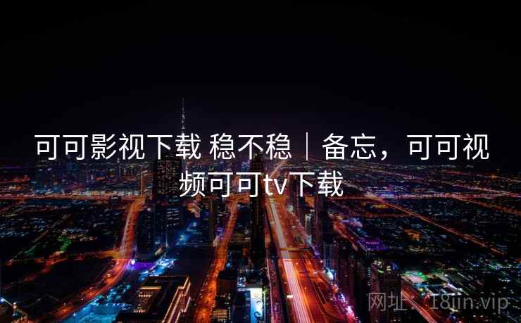 可可影视下载 稳不稳｜备忘，可可视频可可tv下载  第2张