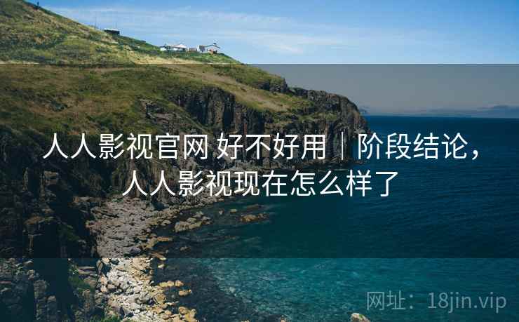 人人影视官网 好不好用｜阶段结论，人人影视现在怎么样了  第2张