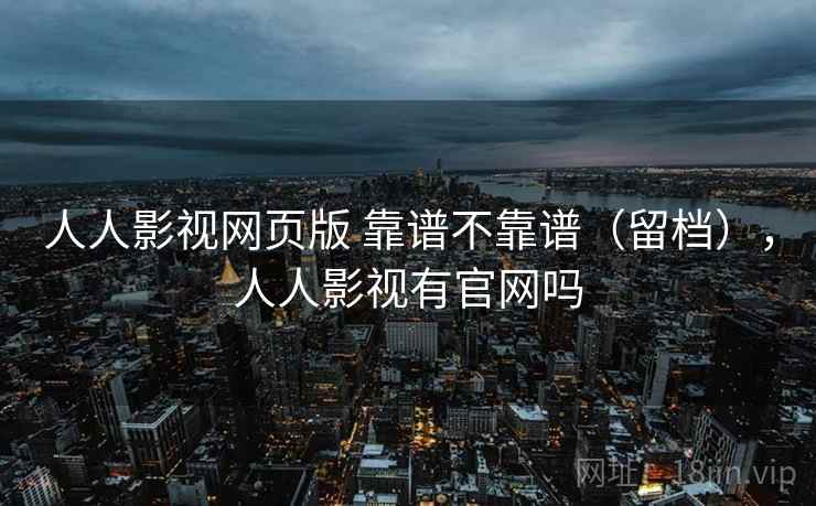 人人影视网页版 靠谱不靠谱（留档），人人影视有官网吗  第2张