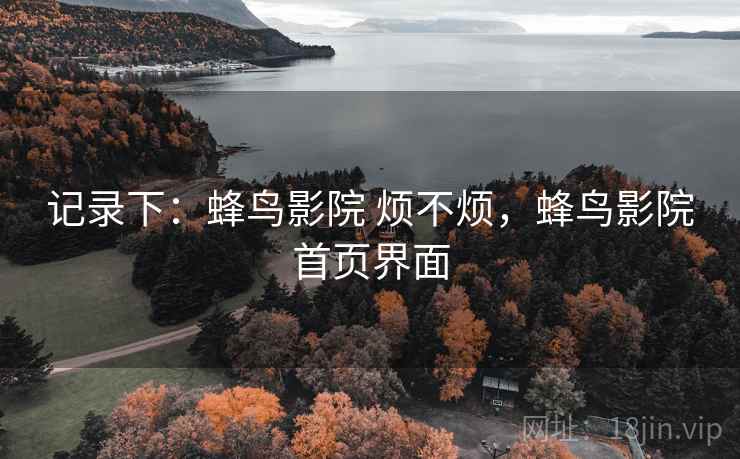 记录下：蜂鸟影院 烦不烦，蜂鸟影院首页界面  第2张