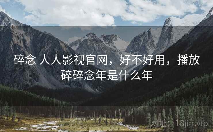 碎念 人人影视官网，好不好用，播放碎碎念年是什么年  第2张