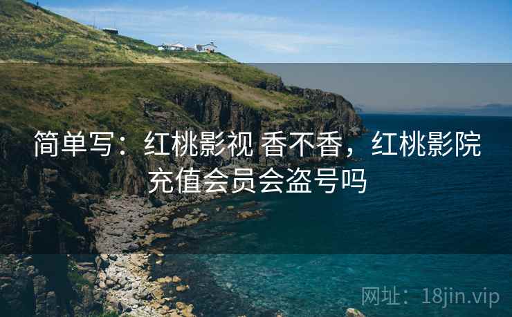 简单写：红桃影视 香不香，红桃影院充值会员会盗号吗  第2张