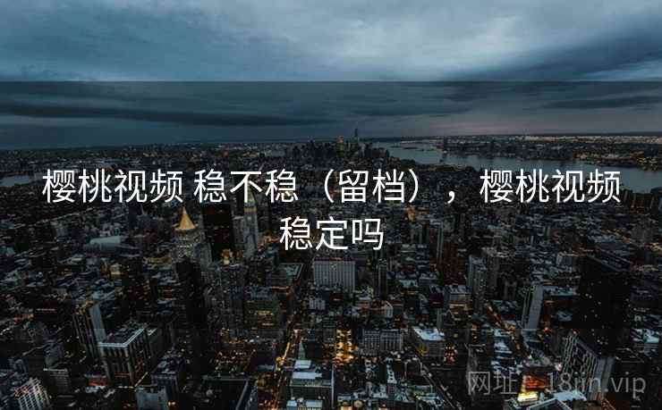 樱桃视频 稳不稳（留档），樱桃视频稳定吗